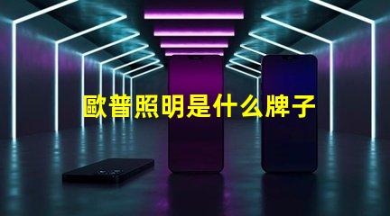 歐普照明是什么牌子 歐普是什么手機牌子呢